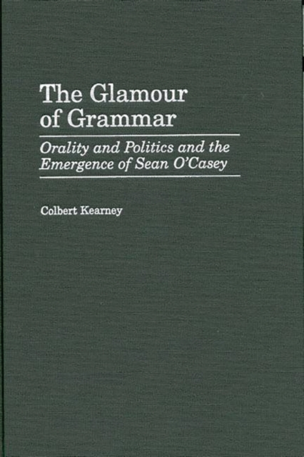 The Glamour of Grammar : Orality and Politics and the Emergence of Sean O'Casey, Hardback Book