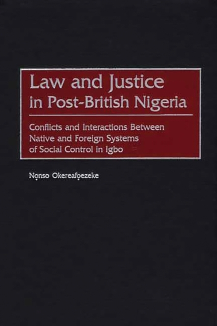 Law and Justice in Post-British Nigeria : Conflicts and Interactions Between Native and Foreign Systems of Social Control in Igbo, Hardback Book