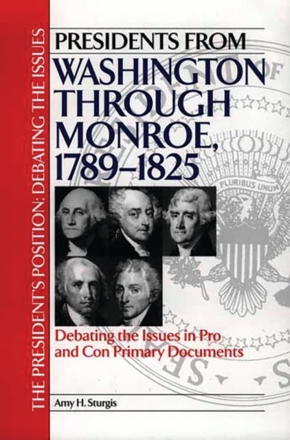 Presidents from Washington Through Monroe, 1789-1825 : Debating the Issues in Pro and Con Primary Documents, Hardback Book
