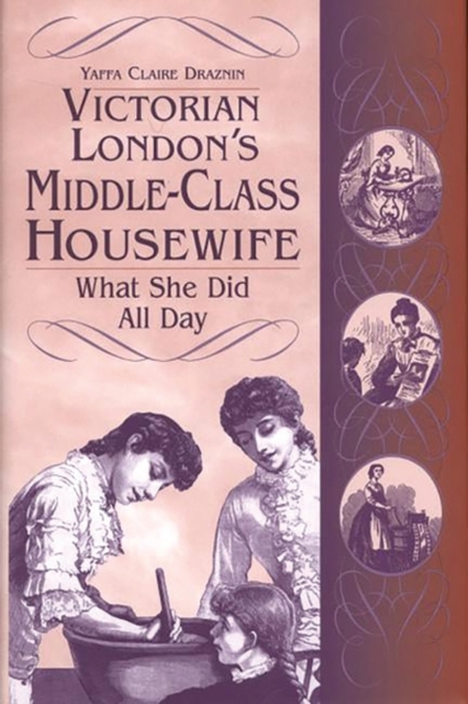 Victorian London's Middle-Class Housewife : What She Did All Day, Hardback Book