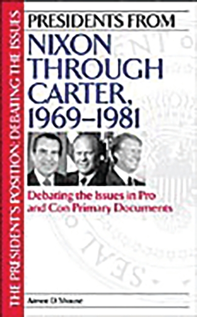 Presidents from Nixon through Carter, 1969-1981 : Debating the Issues in Pro and Con Primary Documents, Hardback Book