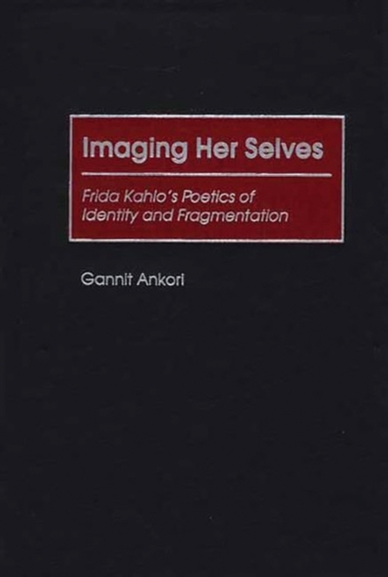 Imaging Her Selves : Frida Kahlo's Poetics of Identity and Fragmentation, Hardback Book