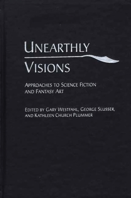 Unearthly Visions : Approaches to Science Fiction and Fantasy Art, Hardback Book