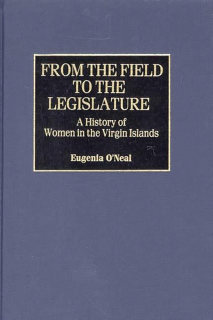 From the Field to the Legislature : A History of Women in the Virgin Islands, Hardback Book