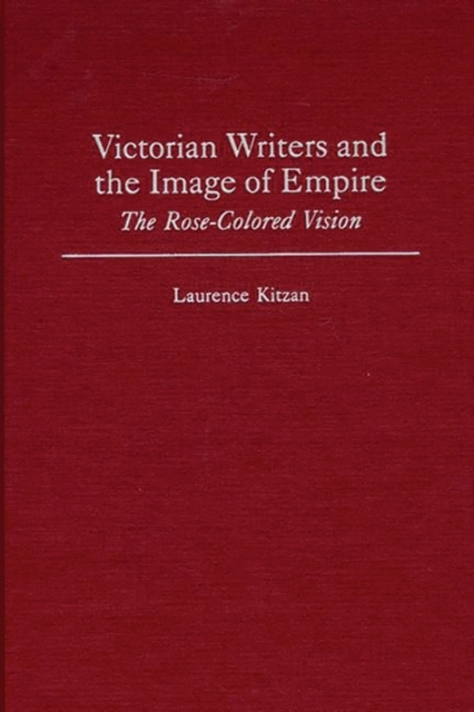 Victorian Writers and the Image of Empire : The Rose-colored Vision, Hardback Book
