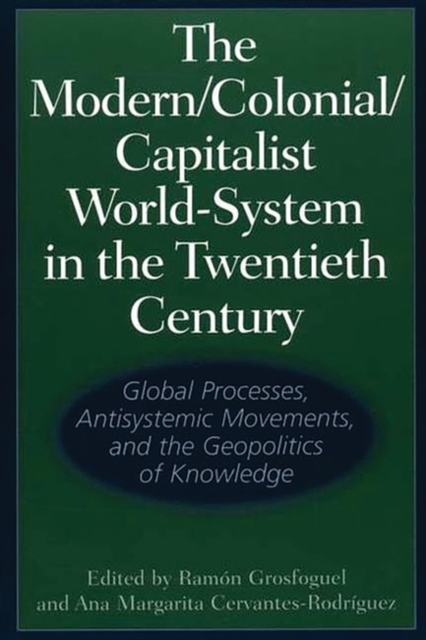 The Modern/Colonial/Capitalist World-System in the Twentieth Century : Global Processes, Antisystemic Movements, and the Geopolitics of Knowledge, Hardback Book