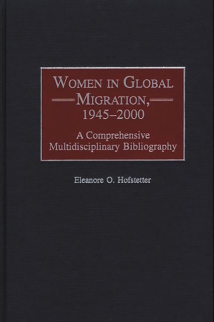Women in Global Migration, 1945-2000 : A Comprehensive Multidisciplinary Bibliography, Hardback Book