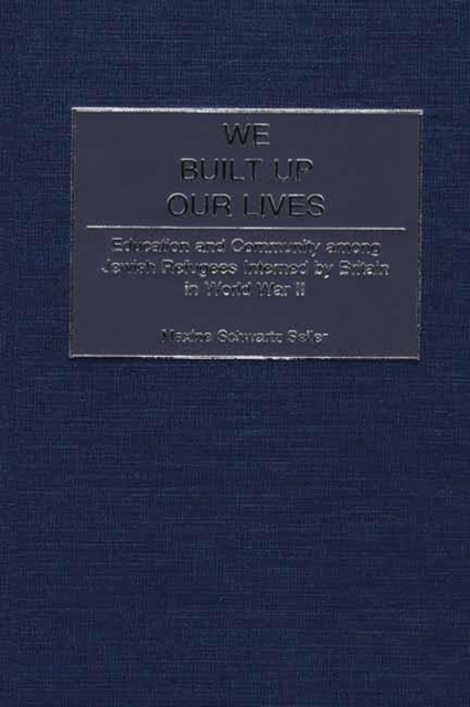 We Built Up Our Lives : Education and Community among Jewish Refugees Interned by Britain in World War II, Hardback Book