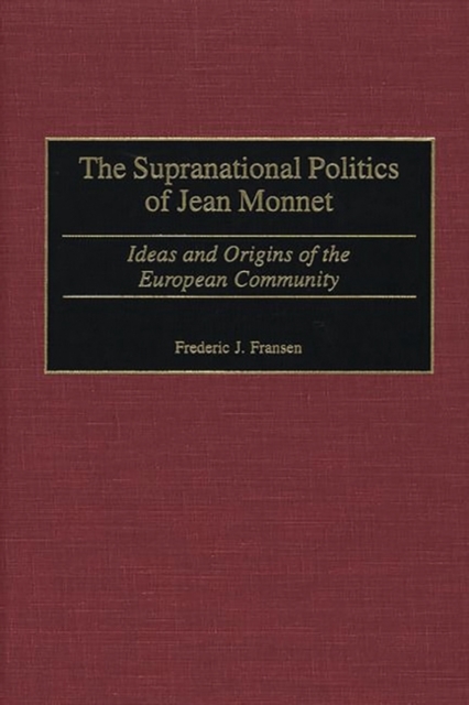 The Supranational Politics of Jean Monnet : Ideas and Origins of the European Community, Hardback Book