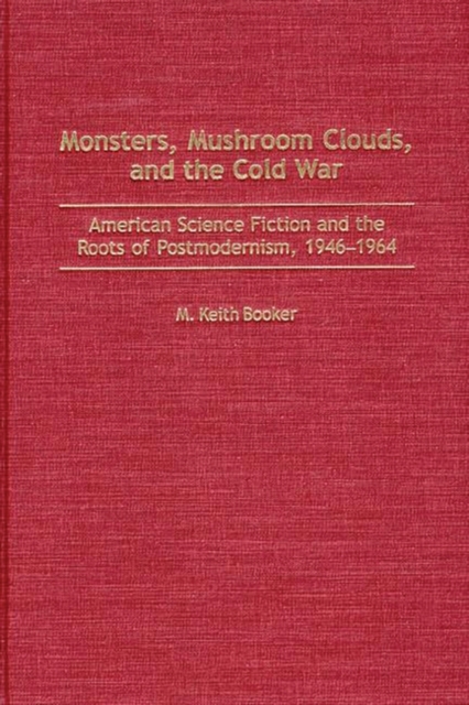 Monsters, Mushroom Clouds, and the Cold War : American Science Fiction and the Roots of Postmodernism, 1946-1964, Hardback Book