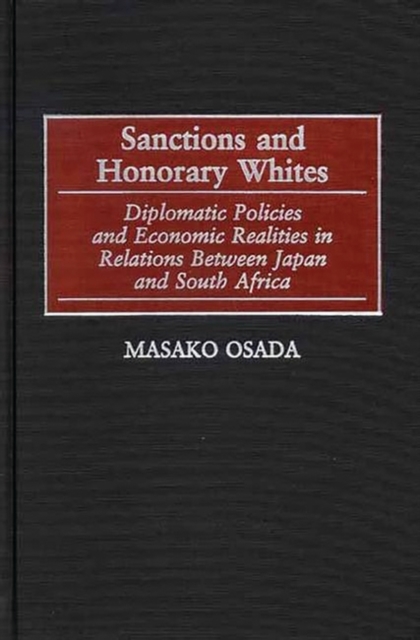 Sanctions and Honorary Whites : Diplomatic Policies and Economic Realities in Relations Between Japan and South Africa, Hardback Book