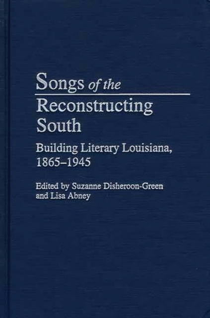 Songs of the Reconstructing South : Building Literary Louisiana, 1865-1945, Hardback Book