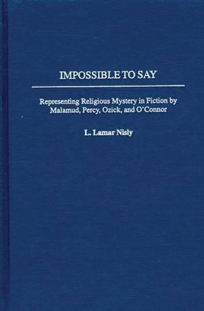 Impossible to Say : Representing Religious Mystery in Fiction by Malamud, Percy, Ozick, and O'Connor, Hardback Book