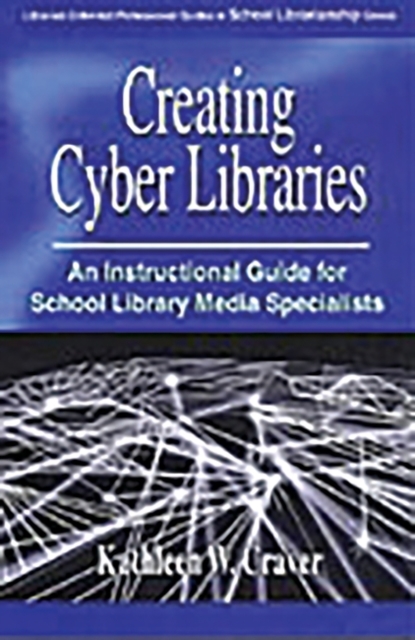 Creating Cyber Libraries : An Instructional Guide for School Library Media Specialists, Paperback / softback Book