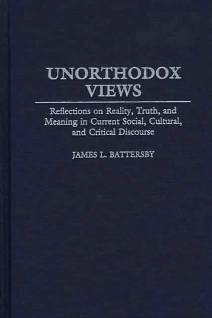 Unorthodox Views : Reflections on Reality, Truth, and Meaning in Current Social, Cultural, and Critical Discourse, Hardback Book