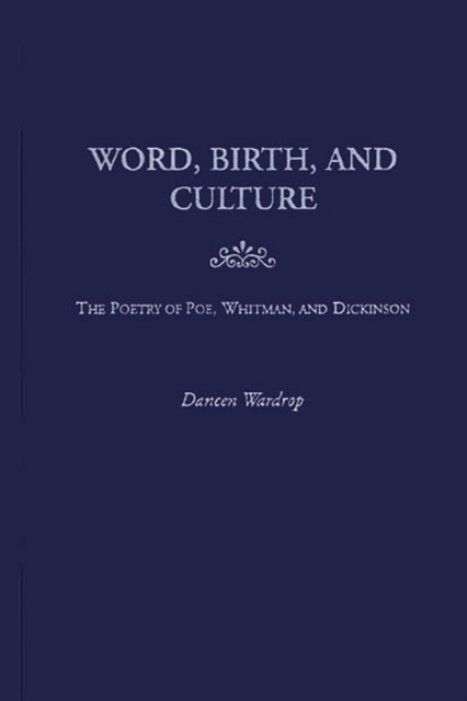 Word, Birth, and Culture : The Poetry of Poe, Whitman, and Dickinson, Hardback Book