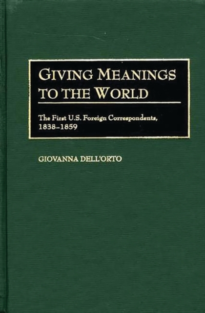 Giving Meanings to the World : The First U.S. Foreign Correspondents, 1838-1859, Hardback Book