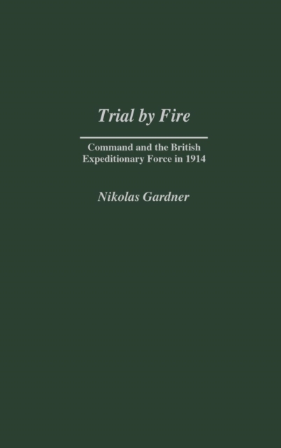 Trial by Fire : Command and the British Expeditionary Force in 1914, Hardback Book