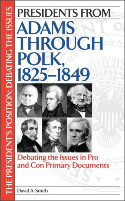 Presidents from Adams Through Polk, 1825-1849 : Debating the Issues in Pro and Con Primary Documents, Hardback Book
