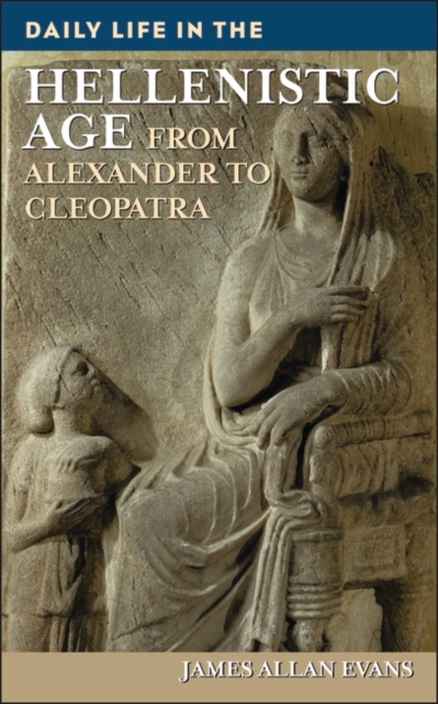 Daily Life in the Hellenistic Age : From Alexander to Cleopatra, Hardback Book
