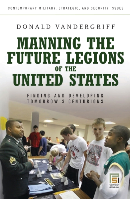 Manning the Future Legions of the United States : Finding and Developing Tomorrow's Centurions, PDF eBook