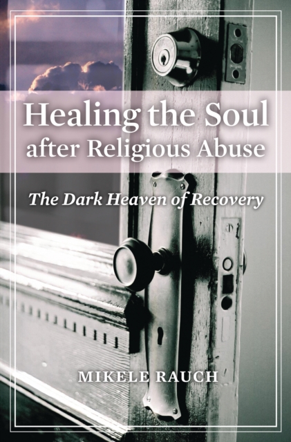 Healing the Soul after Religious Abuse : The Dark Heaven of Recovery, PDF eBook
