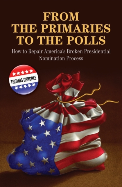 From the Primaries to the Polls : How to Repair America's Broken Presidential Nomination Process, Hardback Book