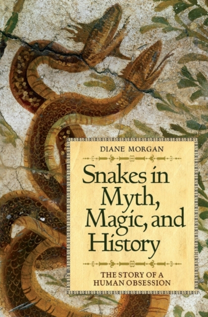Snakes in Myth, Magic, and History : The Story of a Human Obsession, Hardback Book