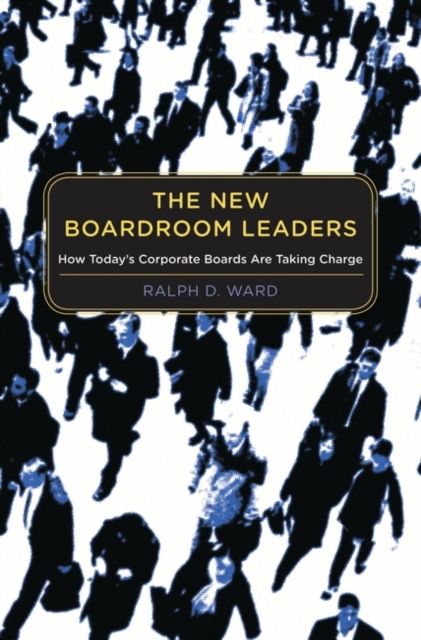 The New Boardroom Leaders : How Today's Corporate Boards are Taking Charge, Hardback Book