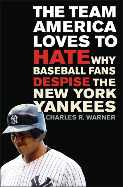 The Team America Loves to Hate : Why Baseball Fans Despise the New York Yankees, Hardback Book