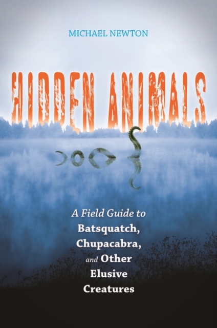 Hidden Animals : a Field Guide to Batsquatch, Chupacabra, and Other Elusive Creatures, Hardback Book