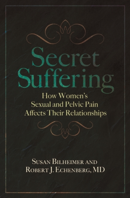 Secret Suffering : How Women's Sexual and Pelvic Pain Affects Their Relationships, Hardback Book