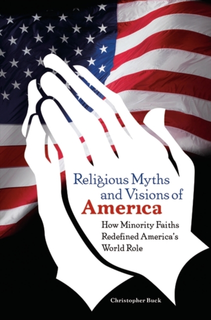 Religious Myths and Visions of America : How Minority Faiths Redefined America's World Role, Hardback Book