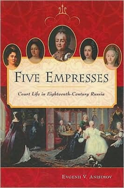 Five Empresses : Court Life in Eighteenth-Century Russia, Paperback / softback Book