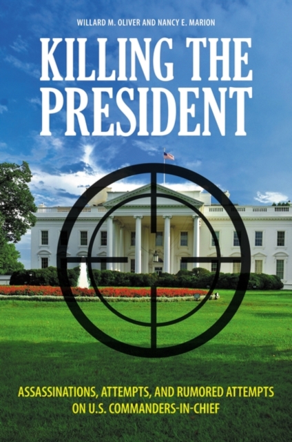 Killing the President : Assassinations, Attempts, and Rumored Attempts on U.S. Commanders-in-Chief, Hardback Book