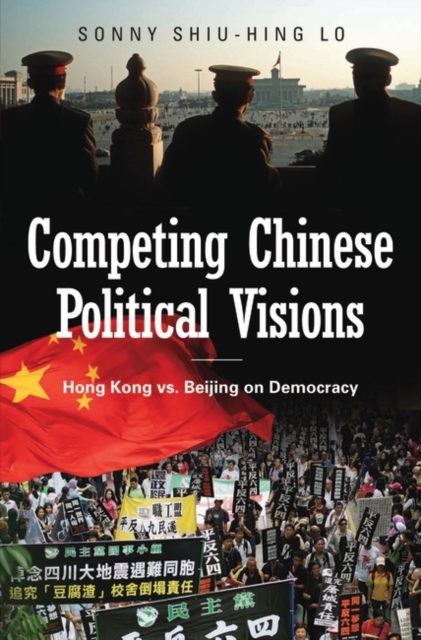Competing Chinese Political Visions : Hong Kong vs. Beijing on Democracy, Hardback Book