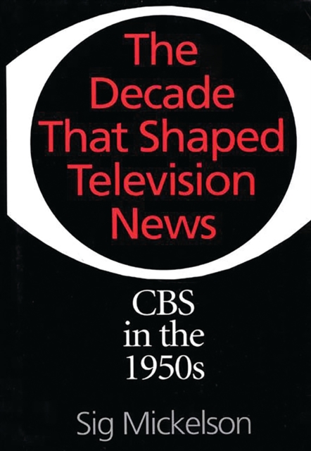 The Decade That Shaped Television News : CBS in the 1950s, PDF eBook