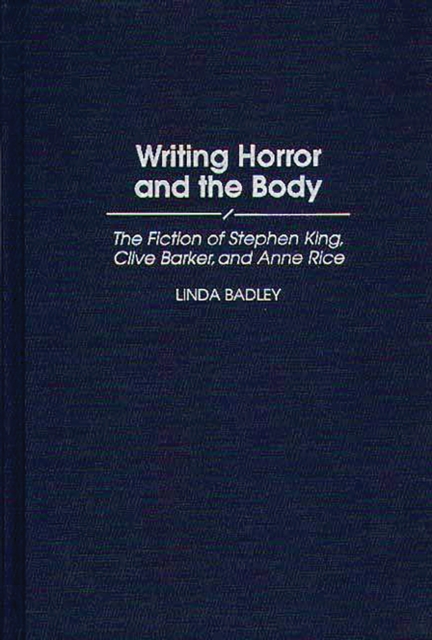 Writing Horror and the Body : The Fiction of Stephen King, Clive Barker, and Anne Rice, PDF eBook