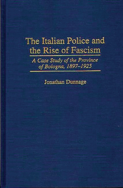 The Italian Police and the Rise of Fascism : A Case Study of the Province of Bologna, 1897-1925, PDF eBook