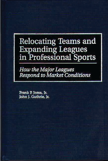 Relocating Teams and Expanding Leagues in Professional Sports : How the Major Leagues Respond to Market Conditions, PDF eBook