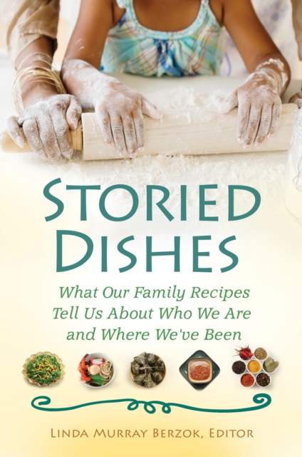 Storied Dishes : What Our Family Recipes Tell Us About Who We Are and Where We've Been, PDF eBook