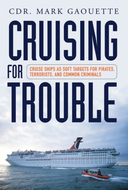 Cruising for Trouble : Cruise Ships as Soft Targets for Pirates, Terrorists, and Common Criminals, Hardback Book