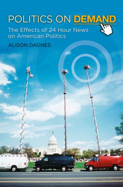 Politics on Demand : The Effects of 24-Hour News on American Politics, PDF eBook