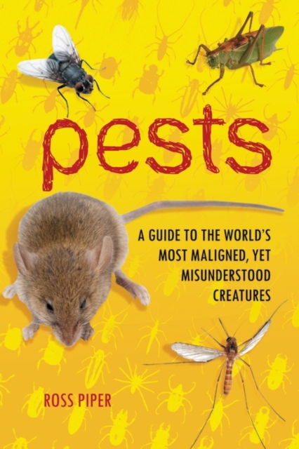 Pests : A Guide to the World's Most Maligned, Yet Misunderstood Creatures, Hardback Book