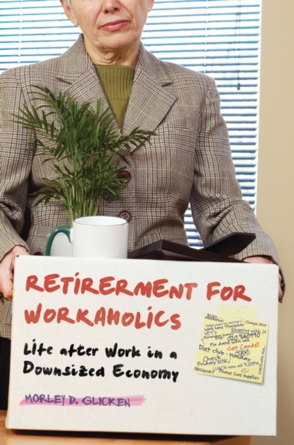 Retirement for Workaholics : Life After Work in a Downsized Economy, Hardback Book