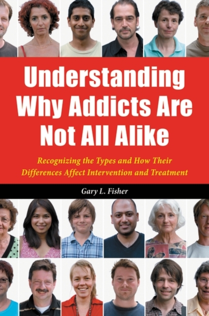Understanding Why Addicts are Not All Alike : Recognizing the Types and How Their Differences Affect Intervention and Treatment, Hardback Book