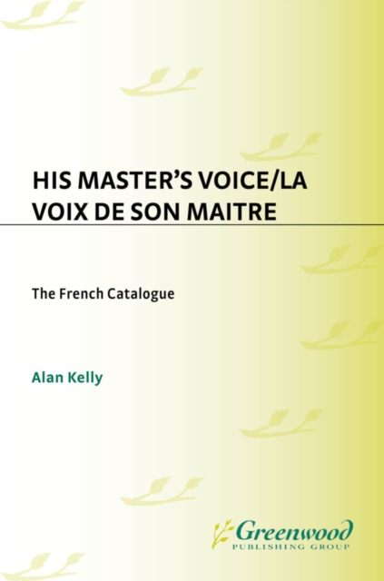 His Master's Voice/La Voix de Son Maitre : The French Catalogue; A Complete Numerical Catalogue of French Gramophone Recordings made from 1898 to 1929 in France and elsewhere by The Gramophone Company, PDF eBook
