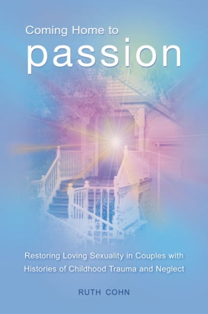 Coming Home to Passion : Restoring Loving Sexuality in Couples with Histories of Childhood Trauma and Neglect, Hardback Book
