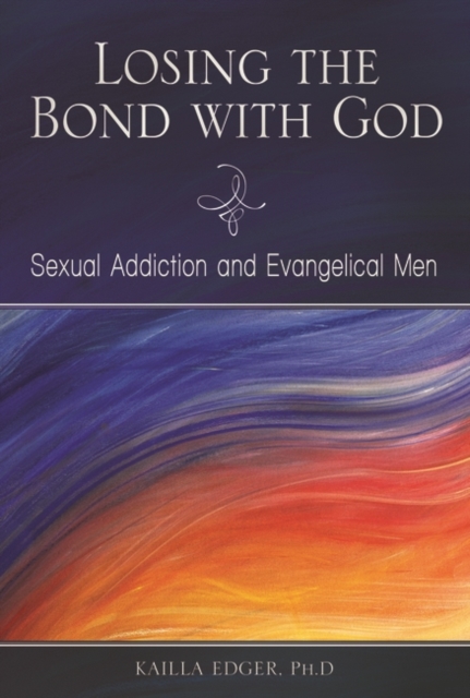 Losing the Bond with God : Sexual Addiction and Evangelical Men, Hardback Book