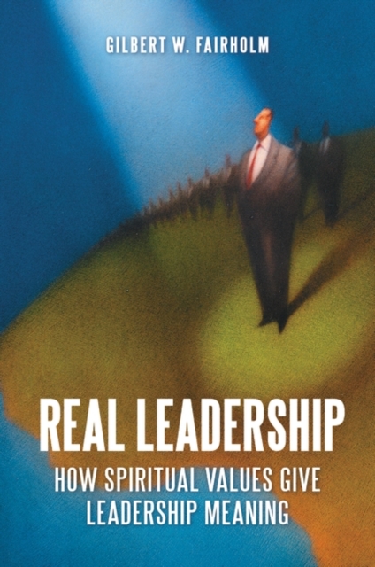 Real Leadership : How Spiritual Values Give Leadership Meaning, Hardback Book